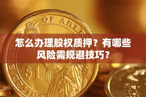 北京怎么办理股权质押？有哪些风险需规避技巧？