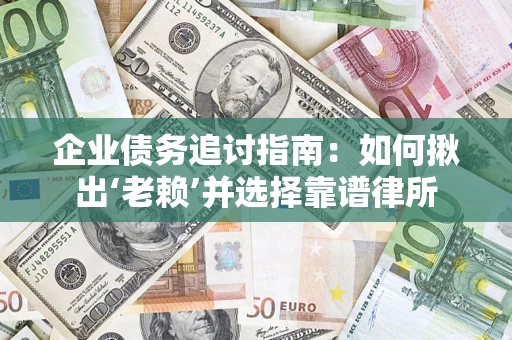 北京企业债务追讨指南：如何揪出‘老赖’并选择靠谱律所