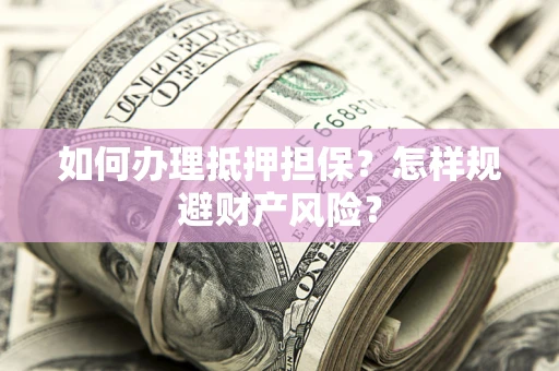 北京如何办理抵押担保？怎样规避财产风险？