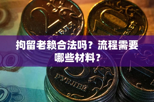 北京拘留老赖合法吗？流程需要哪些材料？