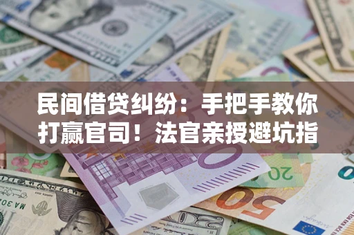 北京民间借贷纠纷：手把手教你打赢官司！法官亲授避坑指南