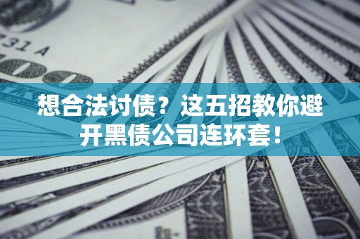 北京想合法讨债？这五招教你避开黑债公司连环套！