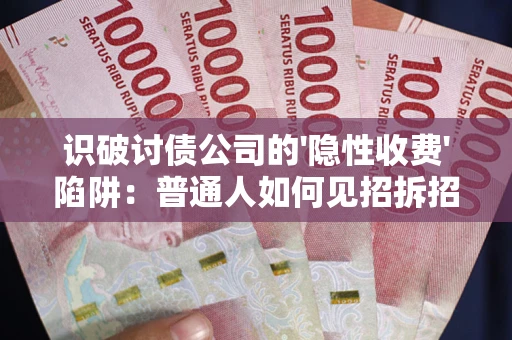 北京识破讨债公司的'隐性收费'陷阱：普通人如何见招拆招？