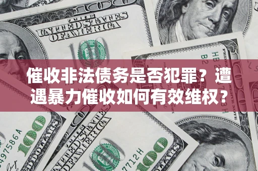北京催收非法债务是否犯罪?遭遇暴力催收如何有效维权? 北京催收非法债务是否犯罪?遭遇暴力催收如何有效维权?