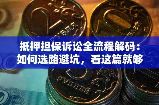 北京抵押担保诉讼全流程解码：如何选路避坑，看这篇就够了
