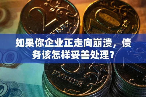 北京如果你企业正走向崩溃，债务该怎样妥善处理？
