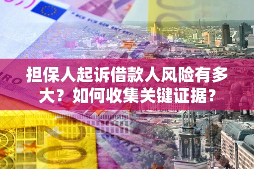 北京担保人起诉借款人风险有多大？如何收集关键证据？