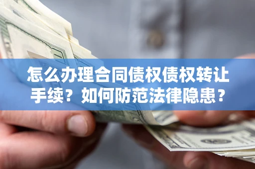 北京怎么办理合同债权债权转让手续？如何防范法律隐患？