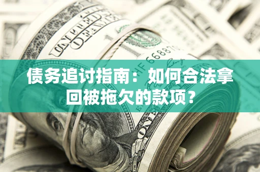 北京债务追讨指南：如何合法拿回被拖欠的款项？