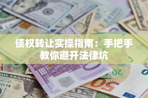 北京债权转让实操指南：手把手教你避开法律坑