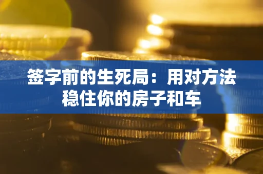 北京签字前的生死局：用对方法稳住你的房子和车