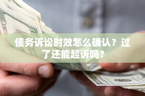 北京债务诉讼时效怎么确认？过了还能起诉吗？