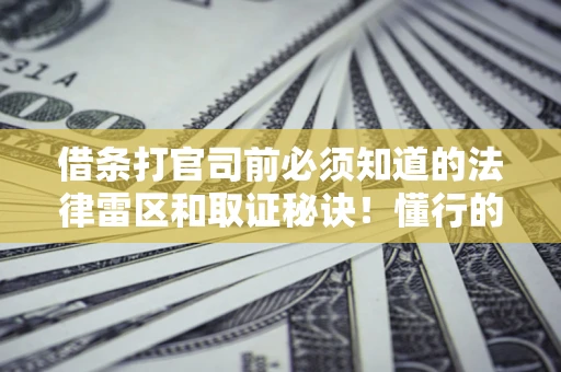 北京借条打官司前必须知道的法律雷区和取证秘诀！懂行的人已经留好这些证据
