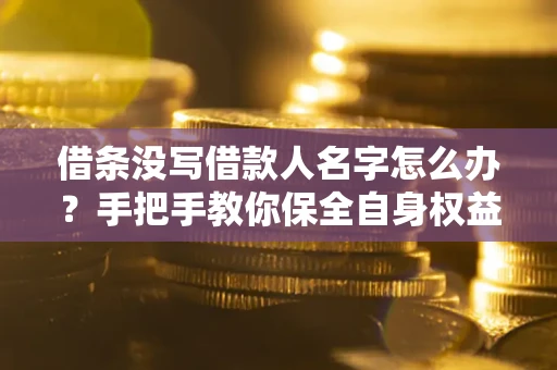 北京借条没写借款人名字怎么办？手把手教你保全自身权益