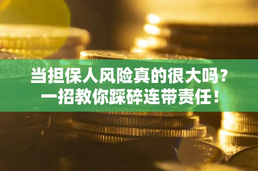 北京当担保人风险真的很大吗？一招教你踩碎连带责任！