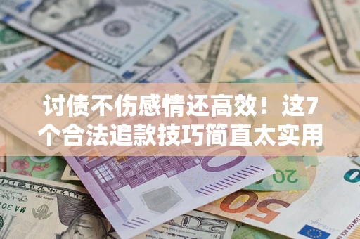 北京讨债不伤感情还高效！这7个合法追款技巧简直太实用