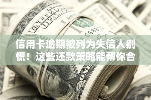 北京信用卡逾期被列为失信人别慌！这些还款策略能帮你合法止损