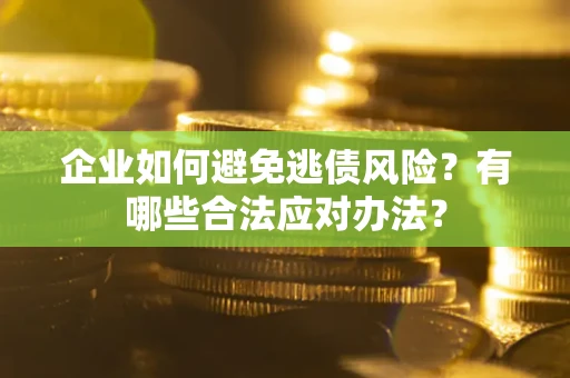 北京企业如何避免逃债风险？有哪些合法应对办法？