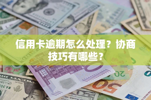北京信用卡逾期怎么处理？协商技巧有哪些？