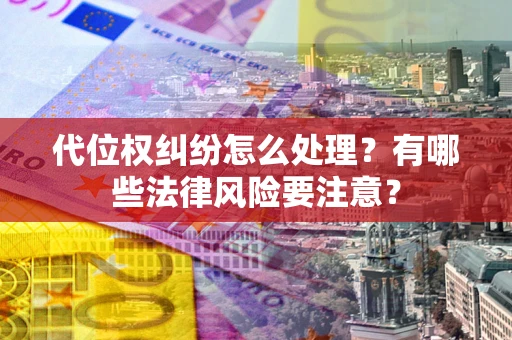 北京代位权纠纷怎么处理？有哪些法律风险要注意？