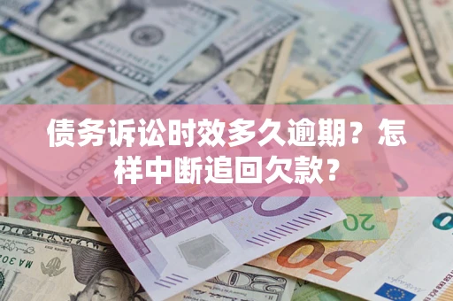 北京债务诉讼时效多久逾期？怎样中断追回欠款？