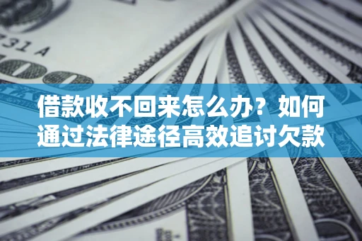 北京借款收不回来怎么办?如何通过法律途径高效追讨欠款? 北京借款收不回来怎么办?如何通过法律途径高效追讨欠款?