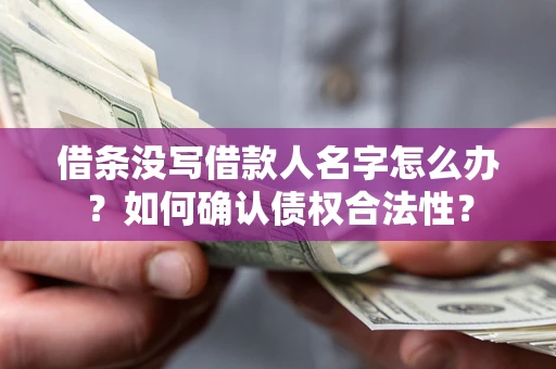 北京借条没写借款人名字怎么办？如何确认债权合法性？