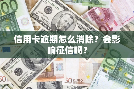 北京信用卡逾期怎么消除？会影响征信吗？