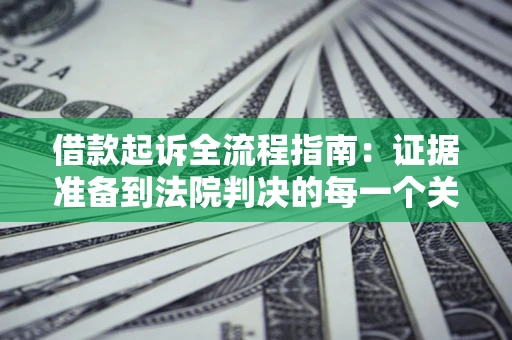 北京借款起诉全流程指南：证据准备到法院判决的每一个关键步骤