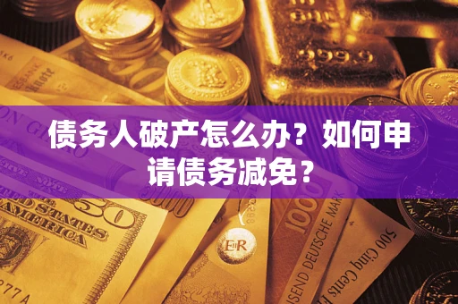 北京债务人破产怎么办？如何申请债务减免？