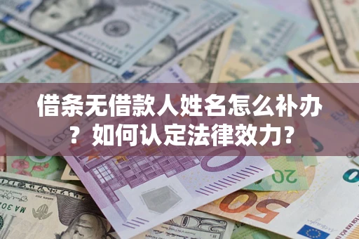 北京借条无借款人姓名怎么补办？如何认定法律效力？