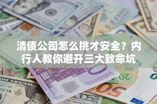 北京清债公司怎么挑才安全？内行人教你避开三大致命坑