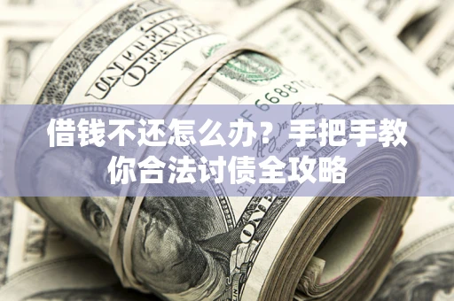 北京借钱不还怎么办？手把手教你合法讨债全攻略