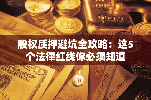 北京股权质押避坑全攻略：这5个法律红线你必须知道