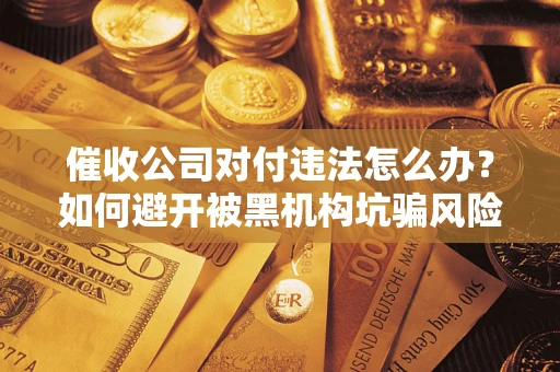 北京催收公司对付违法怎么办？如何避开被黑机构坑骗风险