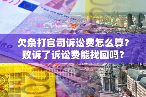 北京欠条打官司诉讼费怎么算？败诉了诉讼费能找回吗？