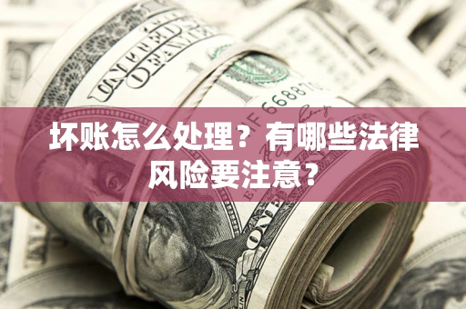 北京坏账怎么处理？有哪些法律风险要注意？