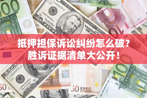 北京抵押担保诉讼纠纷怎么破？胜诉证据清单大公开！