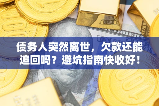北京债务人突然离世，欠款还能追回吗？避坑指南快收好！