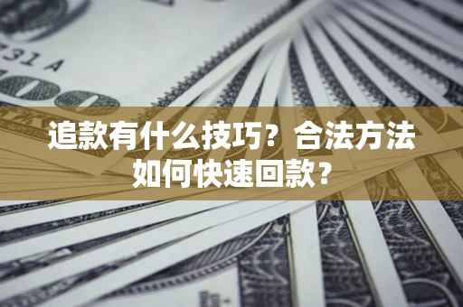 北京追款有什么技巧？合法方法如何快速回款？