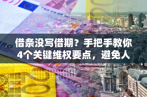 北京借条没写借期？手把手教你4个关键维权要点，避免人财两空
