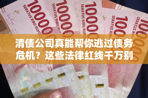 北京清债公司真能帮你逃过债务危机？这些法律红线千万别踩