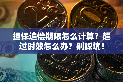北京担保追偿期限怎么计算？超过时效怎么办？别踩坑！