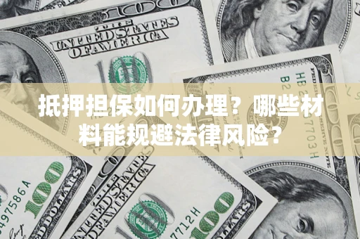 北京抵押担保如何办理？哪些材料能规避法律风险？