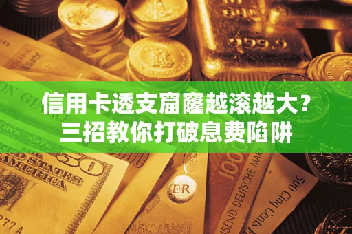 北京信用卡透支窟窿越滚越大？三招教你打破息费陷阱