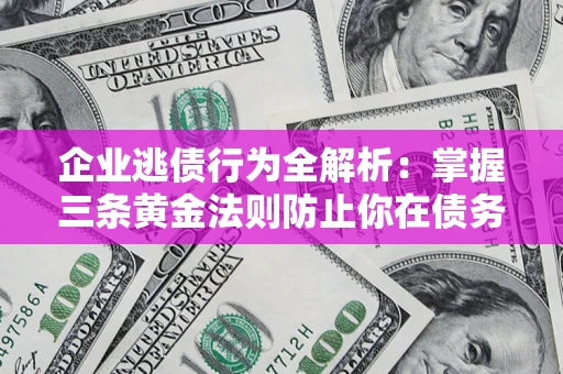 北京企业逃债行为全解析：掌握三条黄金法则防止你在债务乱局中“踩雷”