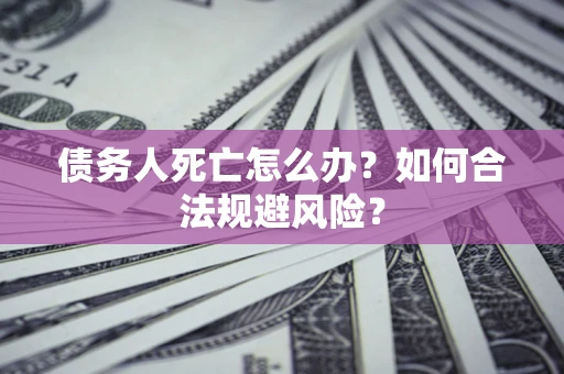 北京债务人死亡怎么办？如何合法规避风险？
