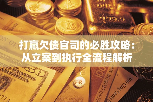 北京打赢欠债官司的必胜攻略：从立案到执行全流程解析