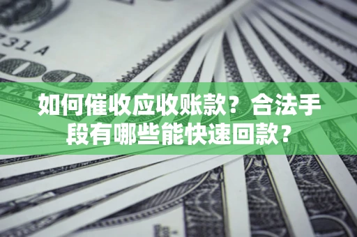 北京如何催收应收账款？合法手段有哪些能快速回款？