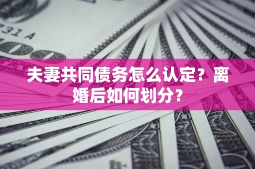 北京夫妻共同债务怎么认定？离婚后如何划分？